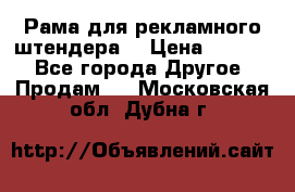 Рама для рекламного штендера: › Цена ­ 1 000 - Все города Другое » Продам   . Московская обл.,Дубна г.